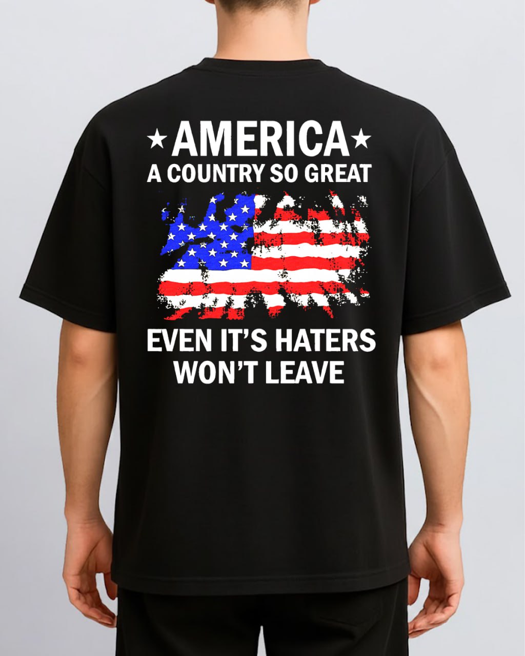 America A Country So Great Even It’s Haters Won’t Leave TShirt, Back Side Tshirt